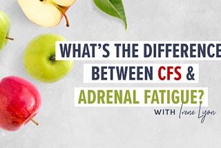 What’s the difference between CFS (chronic fatigue syndrome) & adrenal fatigue?