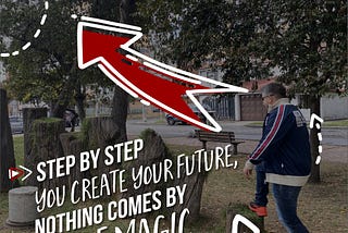 STEP BY STEP YOU CREATE YOUR FUTURE, NOTHING COMES BY ART OF MAGIC