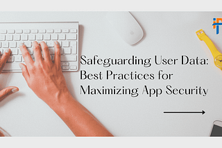 Safeguarding User Data: Best Practices for Maximizing App Security