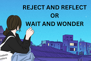 REJECT AND REFLECT OR WAIT AND WONDER