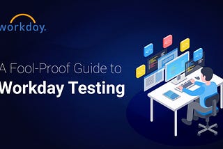 A Fool-Proof Guide to Workday Testing