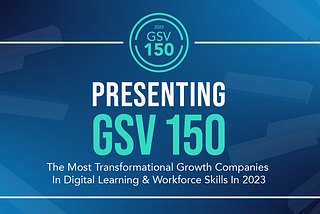 GSV 150 — The Most Transformational Growth Companies in Digital Learning and Workforce Skills