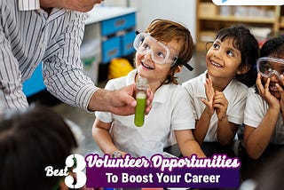Best 3 Volunteer Opportunities To Boost Your Career
