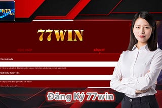 Đăng Ký 77win Cổng Cửa Vào Thế Giới Giải Trí Đỉnh Cao