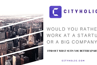 Would you rather work at a startup or a big company? Find out what suits you better! (Part 2)