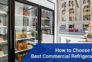 HOW TO CHOOSE THE BEST COMMERCIAL REFRIGERATOR