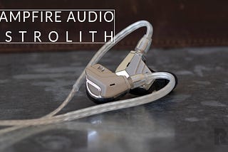 Campfire Audio Astrolith Review: Infinity and Beyond