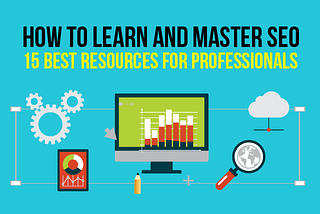 How to Learn and Master SEO: 15 Best Resources for Professionals