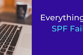 SPF Soft Fail — Everything about SPF Failures