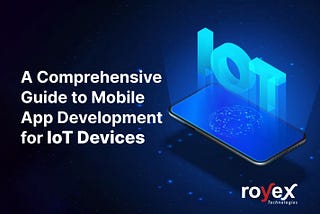 A Comprehensive Guide to Mobile App Development for IoT Devices