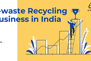 E-waste recycling business in India: Problem, Opportunities