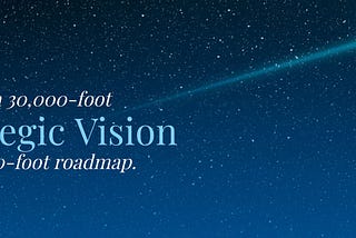 Turning a 30,000-foot strategic vision into a 300-foot roadmap