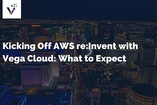 Kicking Off AWS re:Invent with Vega Cloud: What to Expect