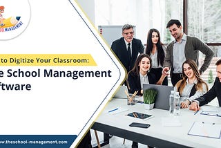 How to Digitize Your Classroom: The School Management software