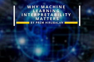 Why Machine Learning Interpretability Matters