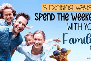 8 Exciting Ways To Spend The Weekend With Your Family!