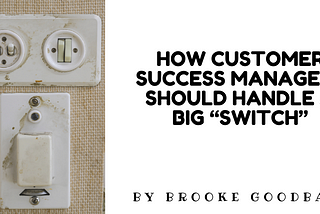 How Customer Success Managers should handle a big “Switch”