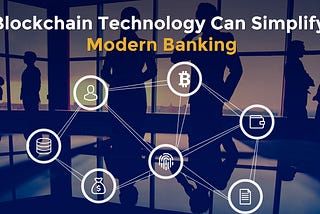 How Blockchain Technology Can Simplify Modern Banking