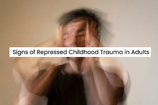 23 Common Signs of Repressed Childhood Trauma in Adults