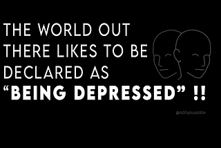 The World out there likes to be declared as “being depressed” !!