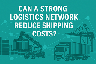 Can a Strong Logistics Network Reduce Shipping Costs?