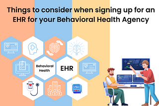 Things to consider when signing up for an EHR for your Behavioral Health Agency