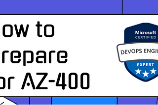 How to Prepare for AZ-400: Designing and Implementing Microsoft DevOps Solutions — 2023