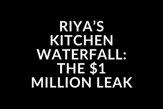 Riya’s Kitchen Waterfall: The $1 Million Leak