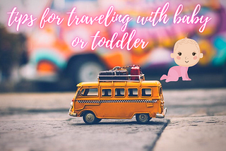 Tips for traveling with baby or toddler