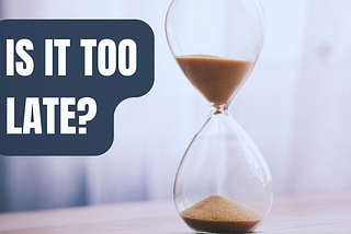 It’s Never Too Late to Start