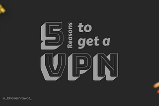 5 Reasons Why You Should Invest in a VPN.