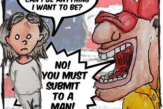 A cartoon of a girl and a man in a red hat standing in front of an American flag. The girl says, “Can I be anything I want to be?” The man says, “No! You must submit to a man!”