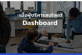 เมื่อผู้บริหารสนใจแต่ Dashboard