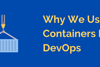 Why We Use Containers In DevOps