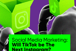 Social Media Marketing: Will TikTok be The Next Instagram?