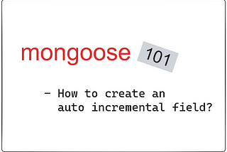 Mongoose 101 — How to create an auto incremental field?