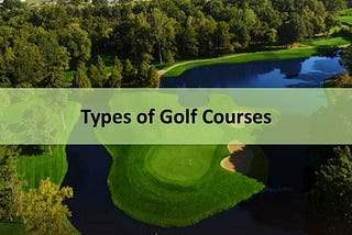 TYPES OF GOLF COURSES: LINKS, PARKLAND AND DESERT
