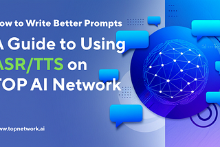 How to Write Better Prompts: A Guide to Using ASR/TTS on TOP AI Network