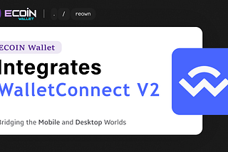 ECOIN Wallet Integrates Reown’s WalletConnect v2.0: Bridging Mobile and Desktop Worlds