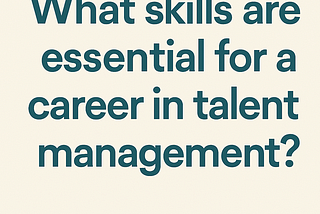 What Skills Are Essential For a Career in Talent Management?