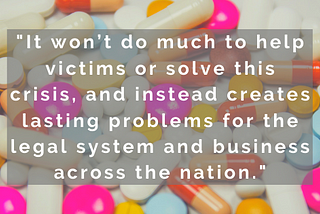 It won’t do much to help victims or solve this crisis, and instead creates lasting problems for the legal system and business