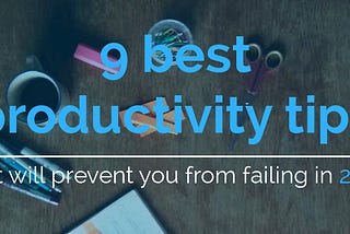 9 best productivity tips that will prevent you from failing in 2017