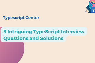 5 Intriguing TypeScript Interview Questions and Solutions