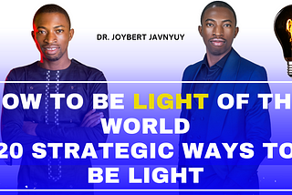 How To BE the LIGHT of the World — 20 Strategic Ways to be the Light by Dr. Joybert Javnyuy