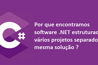 Por que encontramos software .NET estruturado em vários projetos?