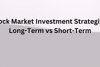 Stock Market Investment Strategies: Long-Term vs Short-Term