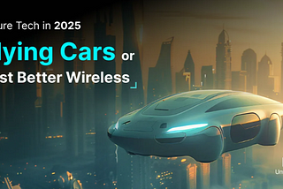 Future Tech in 2025 — Flying Cars or Just Better Wireless?