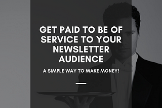 Get Paid to Be of Service to Your Newsletter Audience