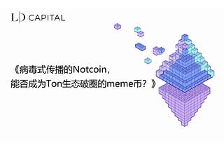 LD Capital:《病毒式传播的Notcoin，能否成为Ton生态破圈的meme币？》