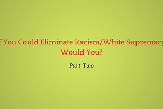 What If You Could Eliminate White Supremacy, Would You Try?